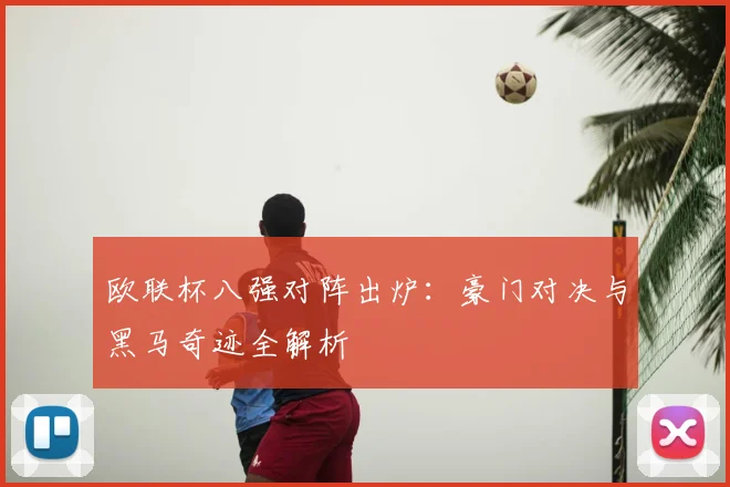 欧联杯八强对阵出炉：豪门对决与黑马奇迹全解析