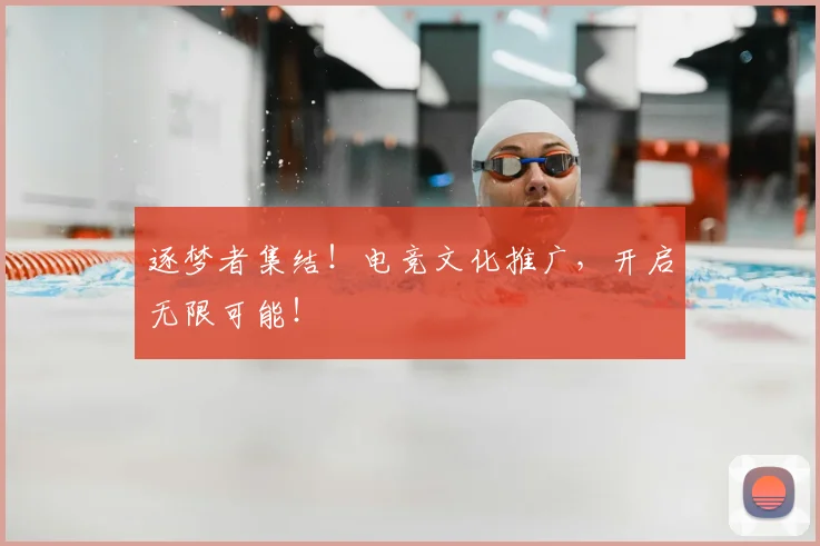 逐梦者集结！电竞文化推广，开启无限可能！
