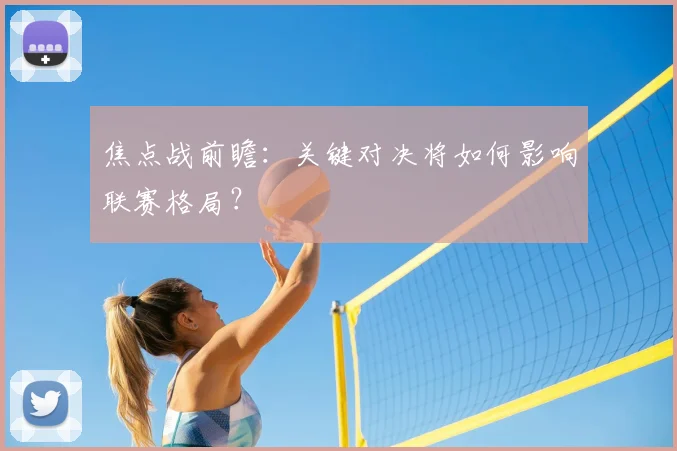 焦点战前瞻：关键对决将如何影响联赛格局？