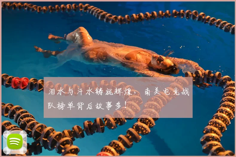 泪水与汗水铸就辉煌，南美电竞战队榜单背后故事多！
