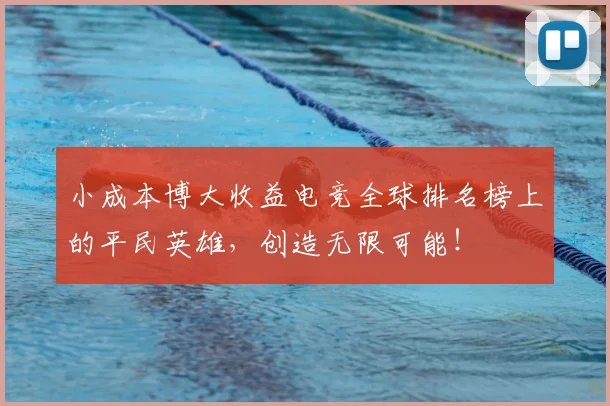 小成本博大收益电竞全球排名榜上的平民英雄，创造无限可能！