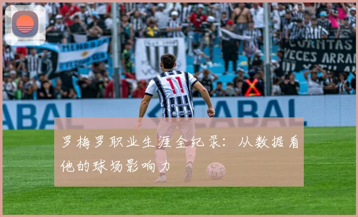 罗梅罗职业生涯全纪录:从数据看他的球场影响力