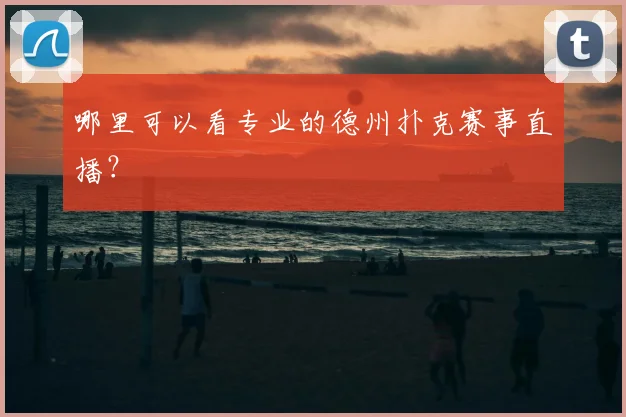 哪里可以看专业的德州扑克赛事直播？