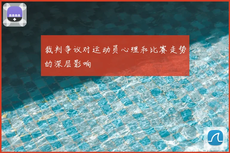 裁判争议对运动员心理和比赛走势的深层影响
