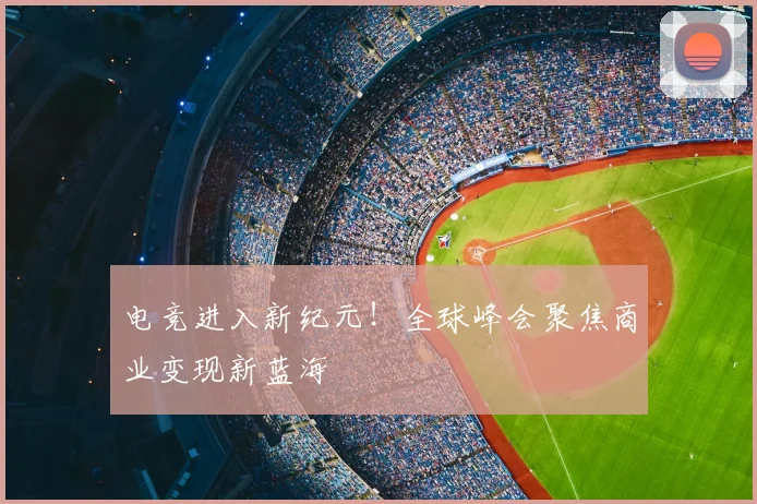 电竞进入新纪元！全球峰会聚焦商业变现新蓝海