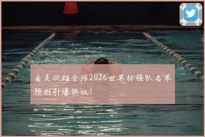南美双雄会师2026世界杯强队名单预测引爆热议！