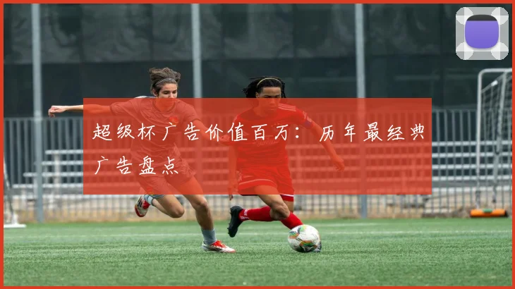 超级杯广告价值百万：历年最经典广告盘点