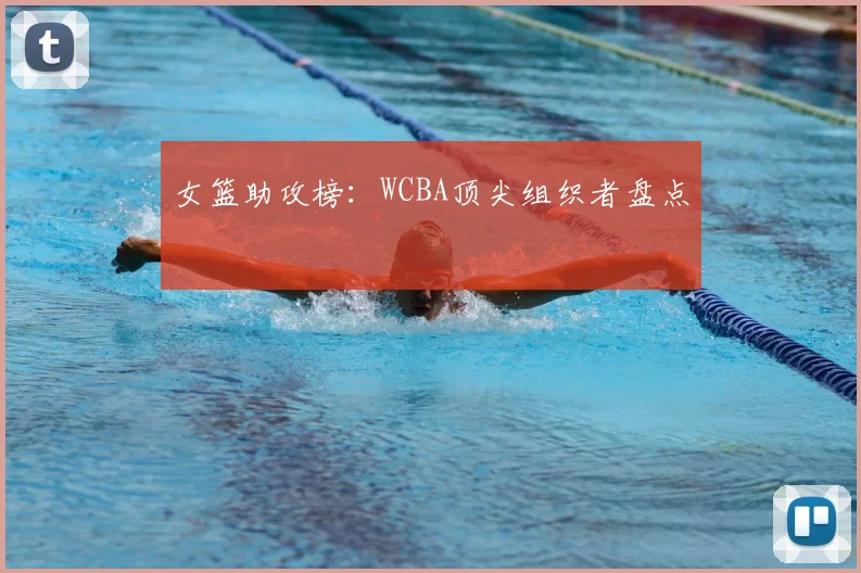 女篮助攻榜：WCBA顶尖组织者盘点