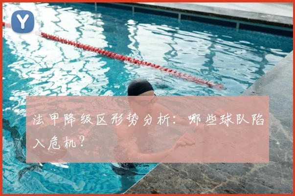 法甲降级区形势分析：哪些球队陷入危机？