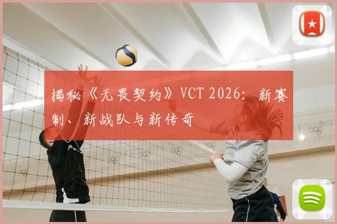 揭秘《无畏契约》VCT 2026：新赛制、新战队与新传奇