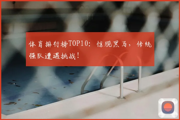 体育排行榜TOP10：惊现黑马，传统强队遭遇挑战！