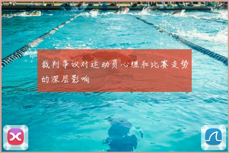 裁判争议对运动员心理和比赛走势的深层影响