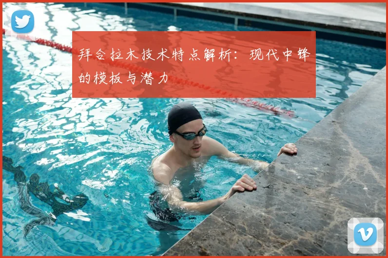 拜合拉木技术特点解析:现代中锋的模板与潜力
