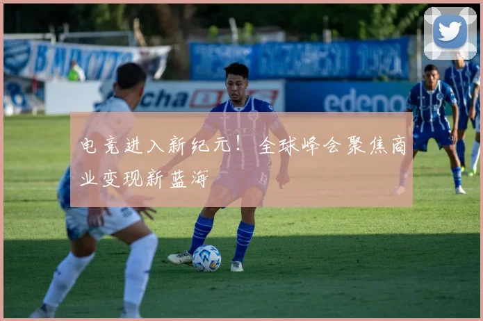 电竞进入新纪元！全球峰会聚焦商业变现新蓝海