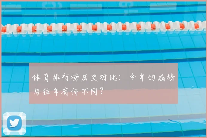 体育排行榜历史对比：今年的成绩与往年有何不同？