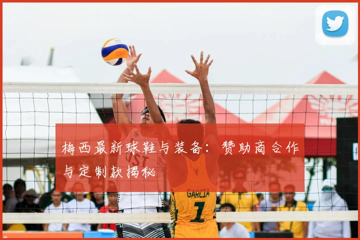 梅西最新球鞋与装备：赞助商合作与定制款揭秘