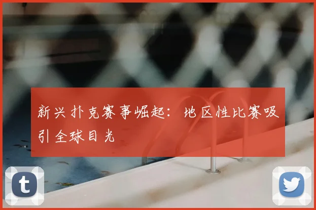 新兴扑克赛事崛起：地区性比赛吸引全球目光