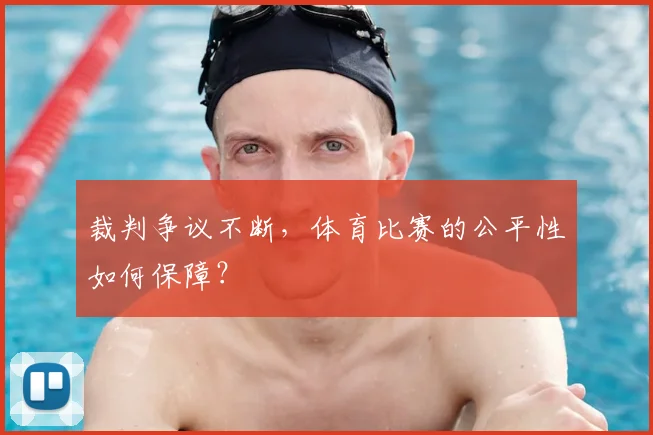 裁判争议不断，体育比赛的公平性如何保障？