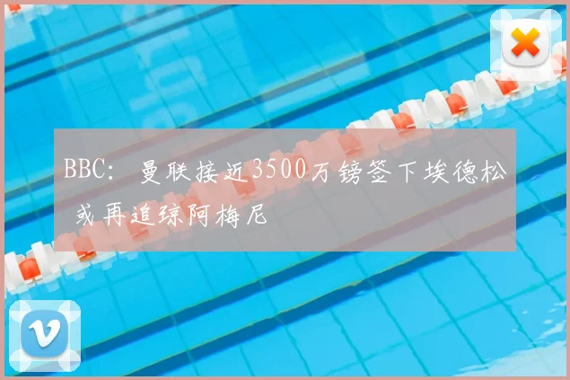BBC：曼联接近3500万镑签下埃德松 或再追琼阿梅尼