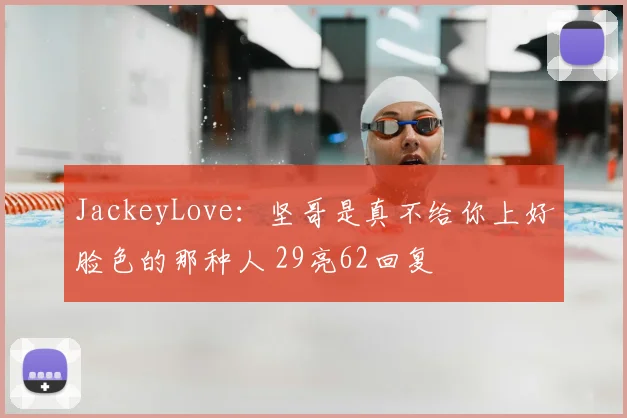 JackeyLove：坚哥是真不给你上好脸色的那种人 29亮62回复