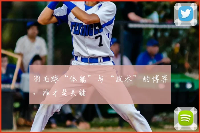 羽毛球“体能”与“技术”的博弈，谁才是关键