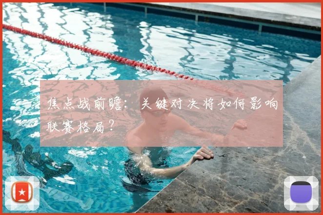 焦点战前瞻：关键对决将如何影响联赛格局？