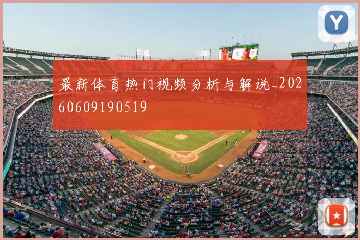 最新体育热门视频分析与解说_20260609190519