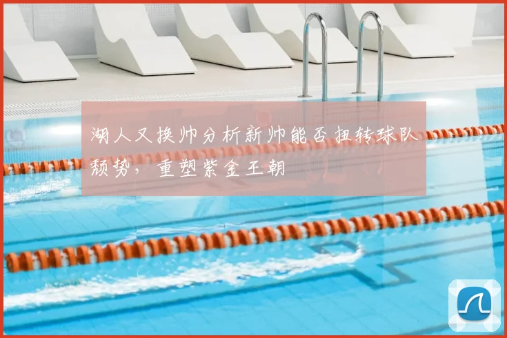 湖人又换帅分析新帅能否扭转球队颓势，重塑紫金王朝