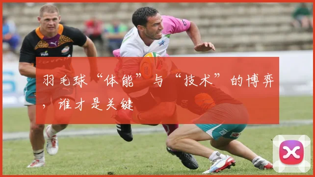 羽毛球“体能”与“技术”的博弈，谁才是关键