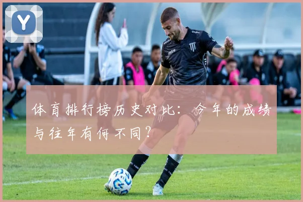 体育排行榜历史对比：今年的成绩与往年有何不同？