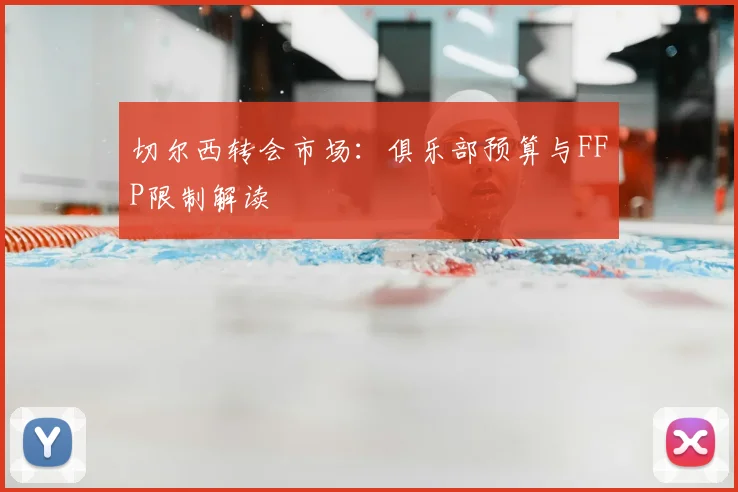 切尔西转会市场：俱乐部预算与FFP限制解读