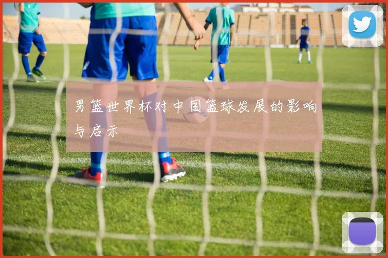 男篮世界杯对中国篮球发展的影响与启示