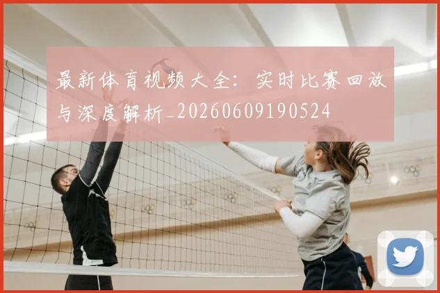 最新体育视频大全：实时比赛回放与深度解析_20260609190524