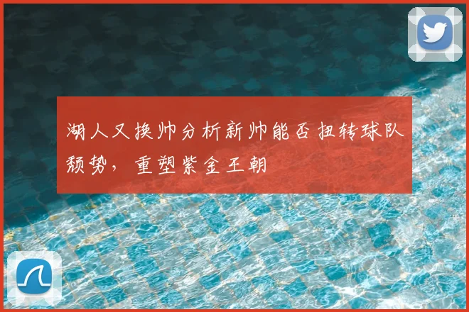 湖人又换帅分析新帅能否扭转球队颓势，重塑紫金王朝