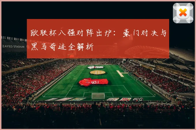 欧联杯八强对阵出炉：豪门对决与黑马奇迹全解析